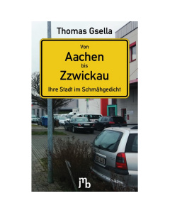 Thomas Gsella: Von Aachen bis Zzwickau: Ihre Stadt im Schmähgedicht